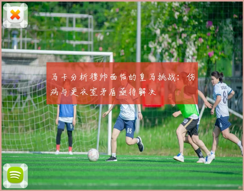 马卡分析穆帅面临的皇马挑战：伤病与更衣室矛盾亟待解决