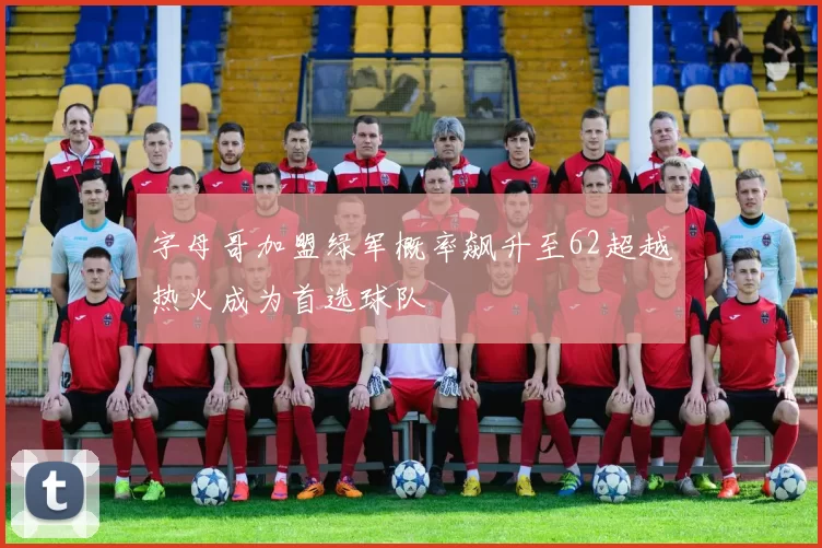 字母哥加盟绿军概率飙升至62超越热火成为首选球队